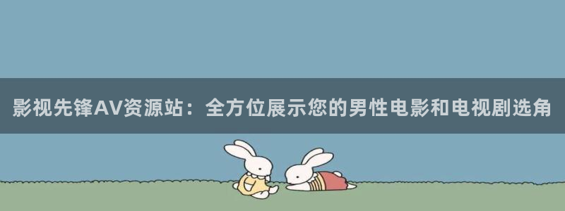 红叶影视下载：影视先锋AV资源站：全方位展示您的男性电影和电视剧选角