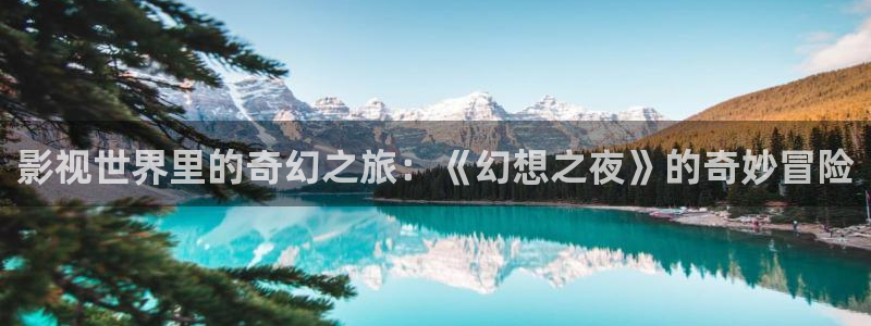 六安红叶影城今日电影：影视世界里的奇幻之旅：《幻想之夜》的奇妙冒险