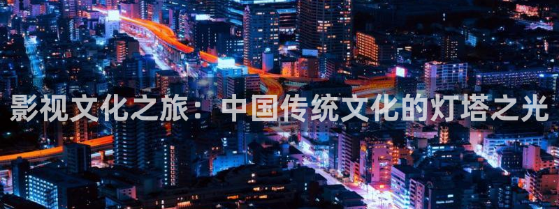 六安红叶影城今日影讯：影视文化之旅：中国传统文化的灯塔之光