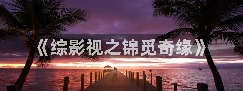 红叶影视官网：《综影视之锦觅奇缘》